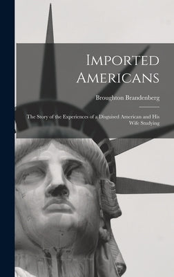 Imported Americans: The Story of the Experiences of a Disguised American and His Wife Studying by Brandenberg, Broughton