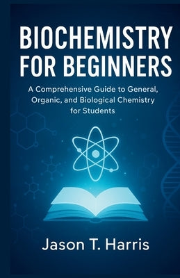 Introduction to Biochemistry: A Comprehensive Guide to General, Organic, and Biological Chemistry for Students by T. Harris, Jason