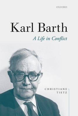 Karl Barth: A Life in Conflict by Tietz, Christiane
