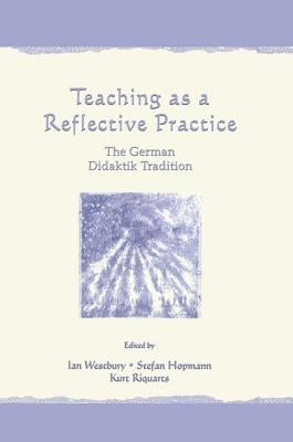 Teaching As A Reflective Practice: The German Didaktik Tradition by Westbury, Ian