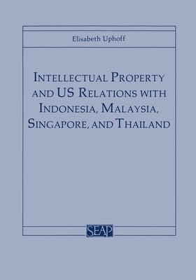 Intellectual Property and Us Relations with Indonesia, Malaysia, Singapore, and Thailand by Uphoff, Elisabeth