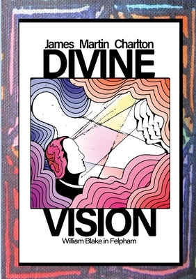 Divine Vision: William Blake in Felpham by Charlton, James Martin