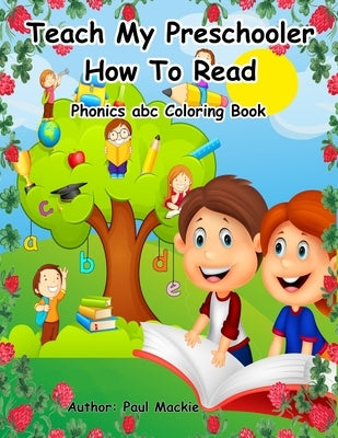 Teach My Preschooler How To Read: Phonics abc Coloring Book by MacKie, Paul