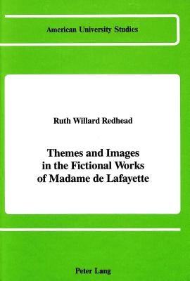 Themes and Images in the Fictional Works of Madame de Lafayette by Redhead, Ruth Willard