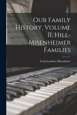 Our Family History, Volume II, Hill-Misenheimer Families by Misenhimer, Freda Landrus