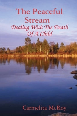 The Peaceful Stream Dealing With The Death Of A Child by McRoy, Carmelita