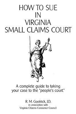 How to Sue in Virginia Small Claims Court: A complete guide to taking your case to the "people's court." by Goolrick, R. M.