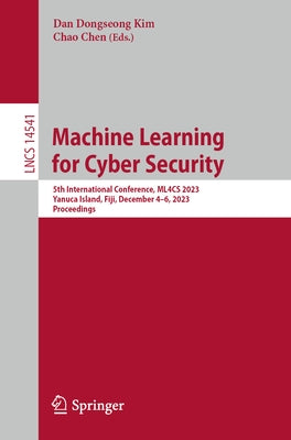 Machine Learning for Cyber Security: 5th International Conference, Ml4cs 2023, Yanuca Island, Fiji, December 4-6, 2023, Proceedings by Kim, Dan Dongseong