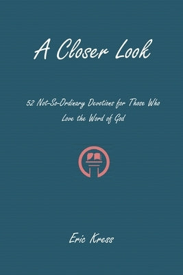 A Closer Look: 52 No-So-Ordinary Devotions for Those Who Love the Word of God by Kress, Eric
