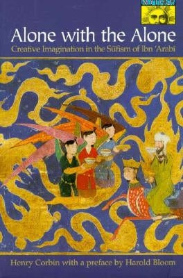 Alone with the Alone: Creative Imagination in the Sūfism of Ibn 'Arabī by Corbin, Henry