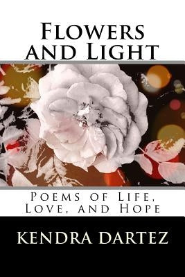 Flowers and Light: Poems of Life, Love, and Hope by Dartez, Kendra