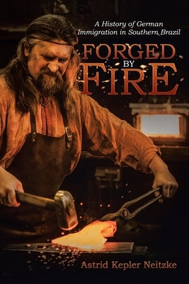 Forged by Fire: A History of German Immigration in Southern Brazil by Neitzke, Astrid Kepler