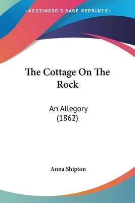 The Cottage on the Rock: An Allegory (1862) by Shipton, Anna