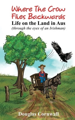 Where the crow flies backwards: Life on the land in Aus by Cornwall, Douglas