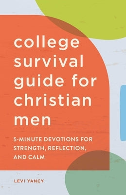 College Survival Guide for Christian Men: 5-Minute Devotions for Strength, Reflection, and Calm by Yancy, Levi