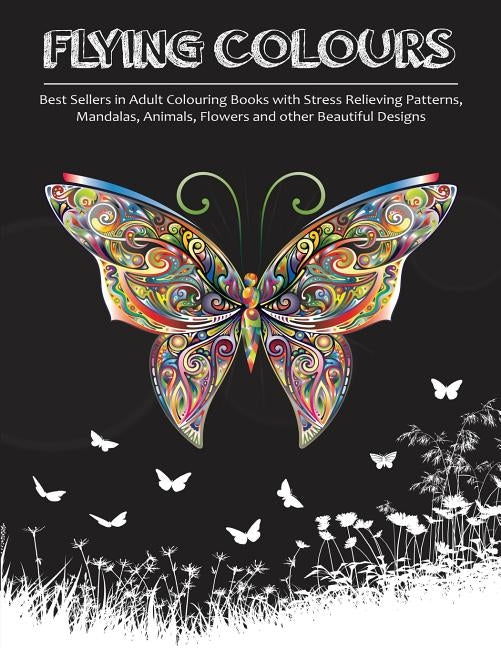 Flying Colours!: Best Sellers in Adult Colouring Books with Stress Relieving Patterns, Mandalas, Animals, Flowers and other Beautiful D by Adult Colouring Books Group