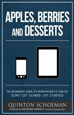 Apple, Berries and Desserts: The Beginners Guide To Smartphones & Tablets: Don't Get Scared. Get Started! by Schoeman, Quinton