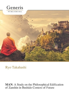 Man: A Study on the Philosophical Edification of Zanshin in Bushido Context of Future by Takahashi, Ryo