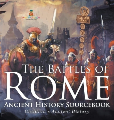 The Battles of Rome - Ancient History Sourcebook Children's Ancient History by Baby Professor