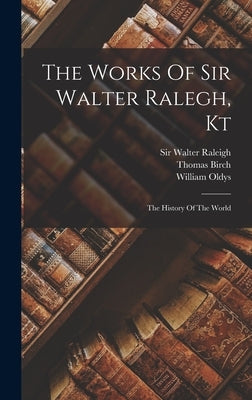 The Works Of Sir Walter Ralegh, Kt: The History Of The World by Raleigh, Walter