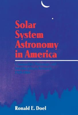 Solar System Astronomy in America: Communities, Patronage, and Interdisciplinary Science, 1920 1960 by Doel, Ronald Edmund