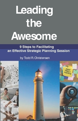 Leading the Awesome: 9 Steps to Facilitating an Effective Strategic Planning Session by Christensen, Todd R.