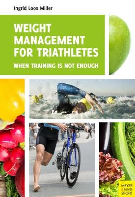 Weight Management for Triathletes: When Training Is Not Enough by Loos Miller, Ingrid