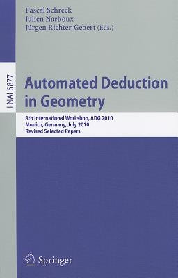 Automated Deduction in Geometry: 8th International Workshop, ADG 2010, Munich, Germany, July 22-24, 2010, Revised Papers by Schreck, Pascal