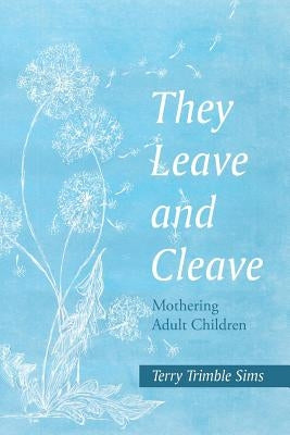 They Leave and Cleave: Mothering Adult Children by Sims, Terry Trimble