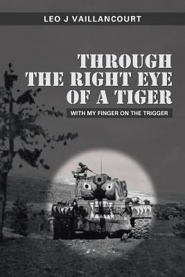 Through the Right Eye of a Tiger: With My Finger on the Trigger by Vaillancourt, Leo J.
