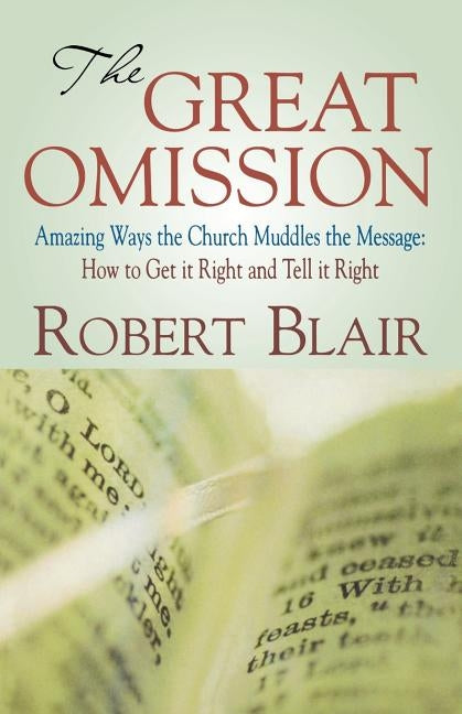 The Great Omission: Amazing Ways the Church Muddles the Message: How to Get It Right and Tell It Right by Blair, Robert