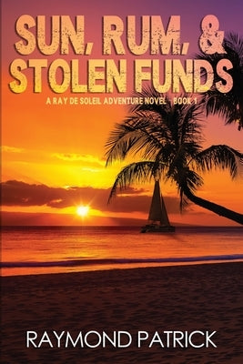 Sun, Rum, and Stolen Funds by Patrick, Raymond