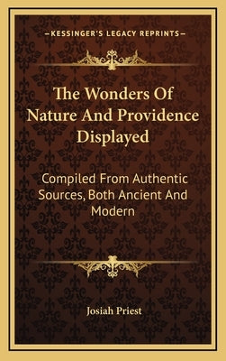 The Wonders Of Nature And Providence Displayed: Compiled From Authentic Sources, Both Ancient And Modern by Priest, Josiah