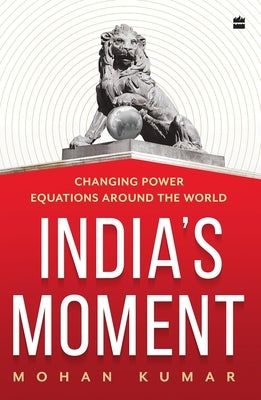India's Moment: Changing Power Equations Around the World by Kumar, Mohan
