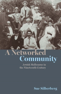 A Networked Community: Jewish Melbourne in the Nineteenth Century by Silberberg, Sue