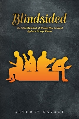 Blindsided: The Little Black Book of Wisdom for Men; How to Guard Against a Strange Woman by Savage, Beverly