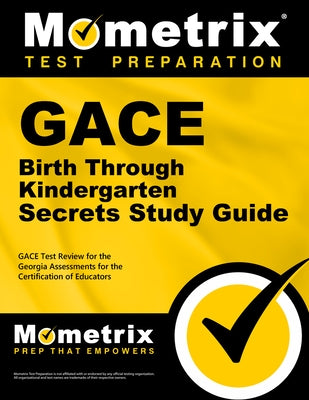 GACE Birth Through Kindergarten Secrets Study Guide: GACE Test Review for the Georgia Assessments for the Certification of Educators by Mometrix Georgia Teacher Certification T