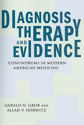 Diagnosis, Therapy, and Evidence: Conundrums in Modern American Medicine by Grob, Gerald N.