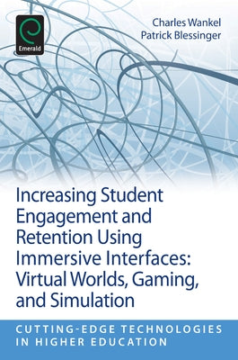Increasing Student Engagement and Retention Using Immersive Interfaces: Virtual Worlds, Gaming, and Simulation by Blessinger, Patrick
