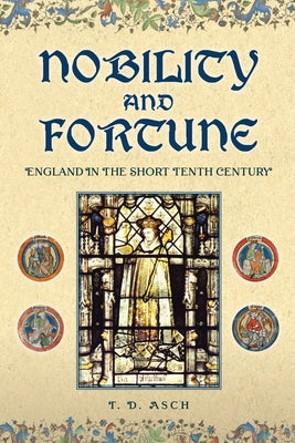 Nobility and Fortune: England in the Short Tenth Century by Asch, T. D.