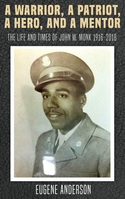 A Warrior, a Patriot, a Hero, and a Mentor: The Life and Times of John W. Monk 1916-2018 by Anderson, Eugene