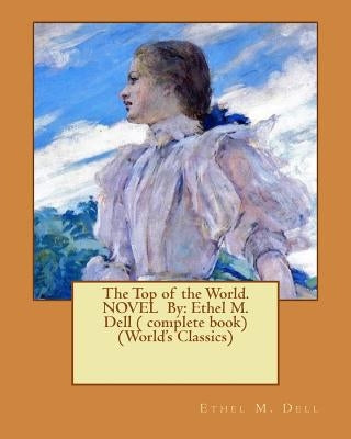 The Top of the World. NOVEL By: Ethel M. Dell ( complete book) (World's Classics) by Dell, Ethel M.