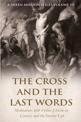 The Cross and the Last Words: Meditations with Fulton J. Sheen on Calvary and the Interior Life by Smith, Allan J.