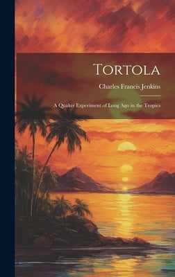 Tortola: A Quaker Experiment of Long ago in the Tropics by Jenkins, Charles Francis