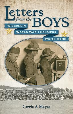 Letters from the Boys: Wisconsin World War I Soldiers Write Home by Meyer, Carrie A.