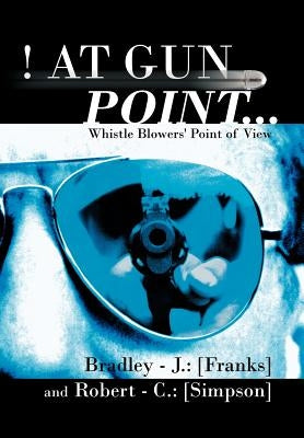 At Gun Point...: Whistle Blowers' Point of View by Franks, Bradley -. J.
