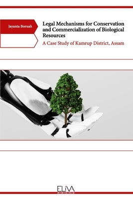 Legal Mechanisms for Conservation and Commercialization of Biological Resources: A Case Study of Kamrup District, Assam by Boruah, Jayanta