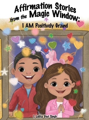 Affirmation Stories from the Magic Window: I AM Positively Grand by Singh, I. Lolita Devi