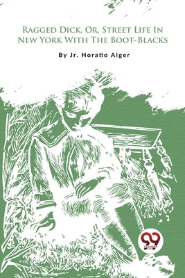 Ragged Dick, Or, Street Life In New York With The Boot-Blacks by Alger, Horatio, Jr.