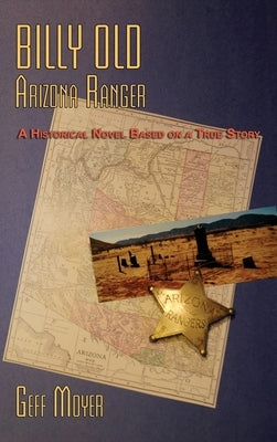 Billy Old, Arizona Ranger: A Historical Novel Based on a True Story by Moyer, Geff